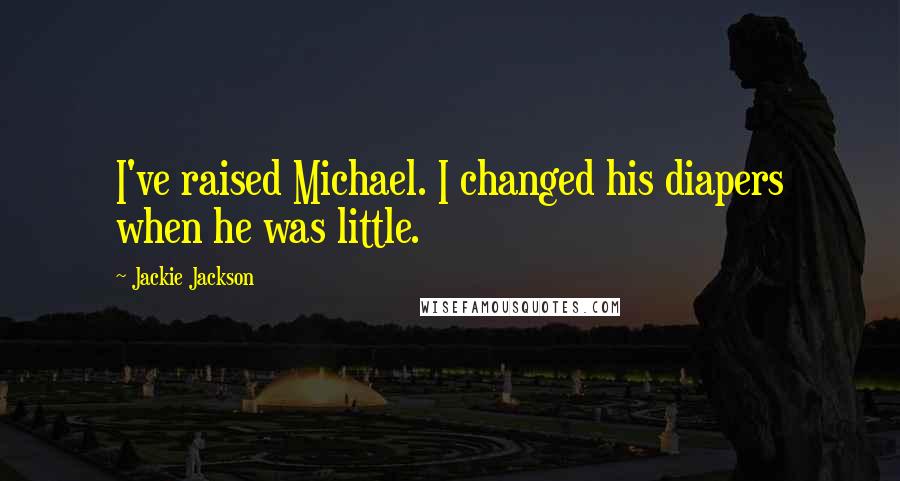 Jackie Jackson Quotes: I've raised Michael. I changed his diapers when he was little.