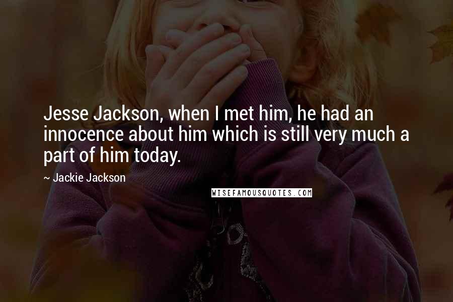 Jackie Jackson Quotes: Jesse Jackson, when I met him, he had an innocence about him which is still very much a part of him today.