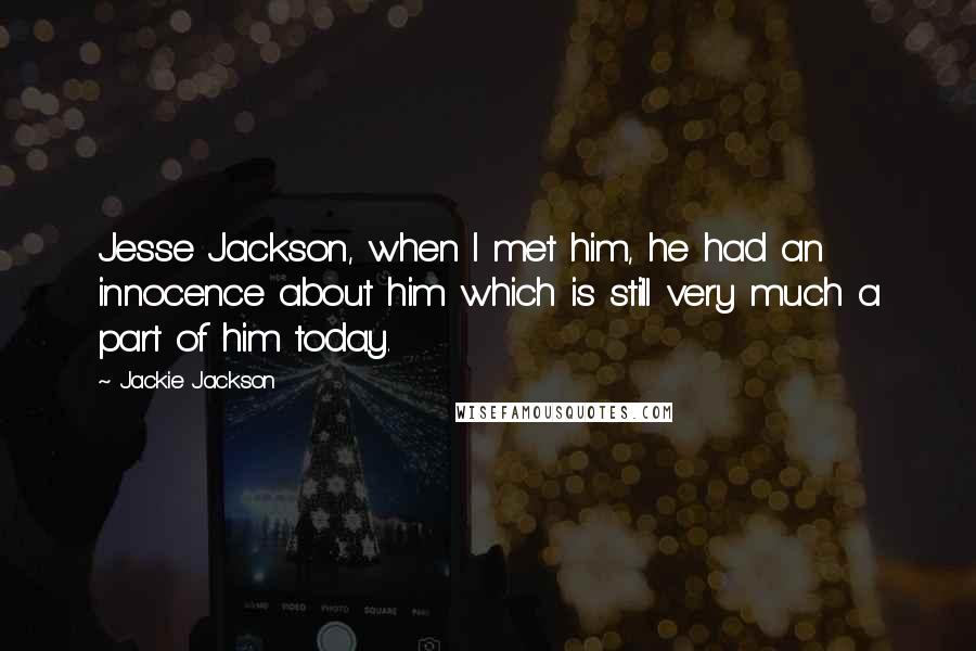 Jackie Jackson Quotes: Jesse Jackson, when I met him, he had an innocence about him which is still very much a part of him today.