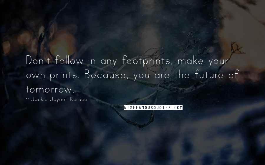 Jackie Joyner-Kersee Quotes: Don't follow in any footprints, make your own prints. Because, you are the future of tomorrow.