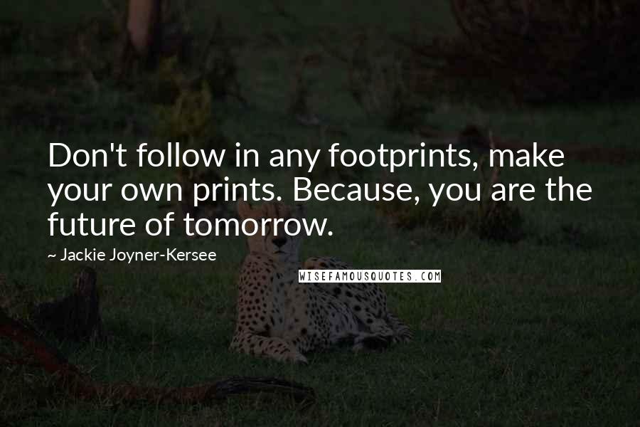 Jackie Joyner-Kersee Quotes: Don't follow in any footprints, make your own prints. Because, you are the future of tomorrow.