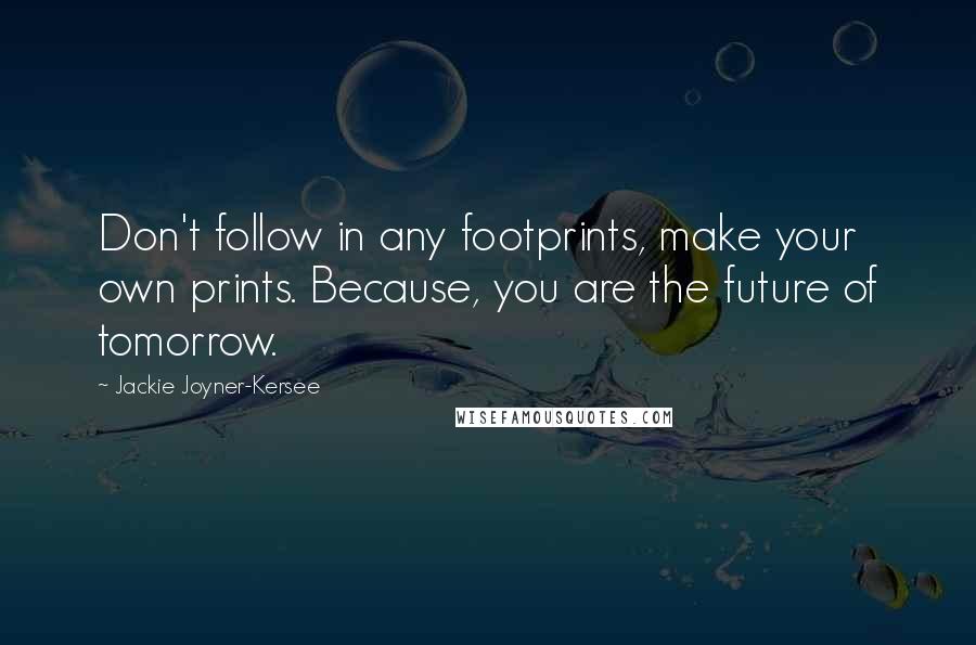 Jackie Joyner-Kersee Quotes: Don't follow in any footprints, make your own prints. Because, you are the future of tomorrow.