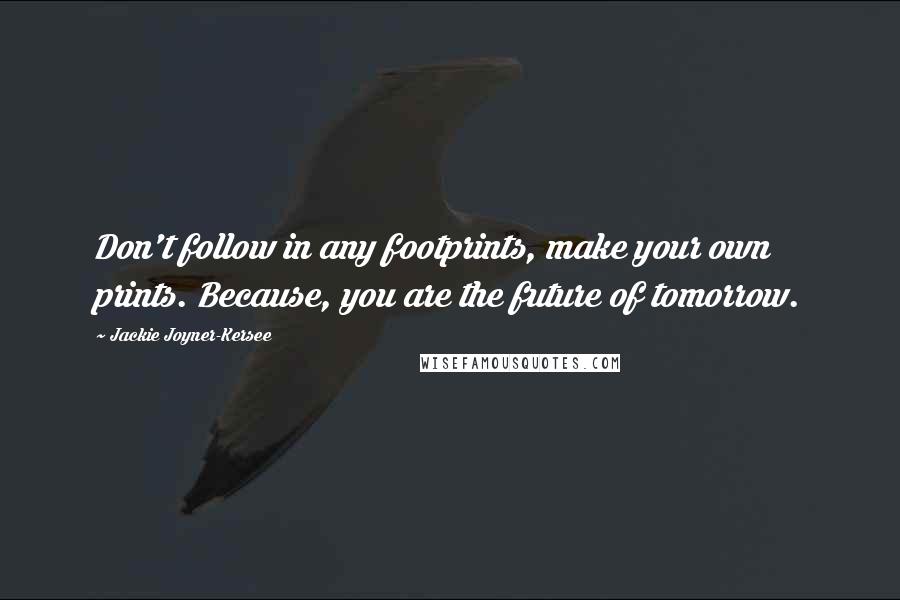 Jackie Joyner-Kersee Quotes: Don't follow in any footprints, make your own prints. Because, you are the future of tomorrow.