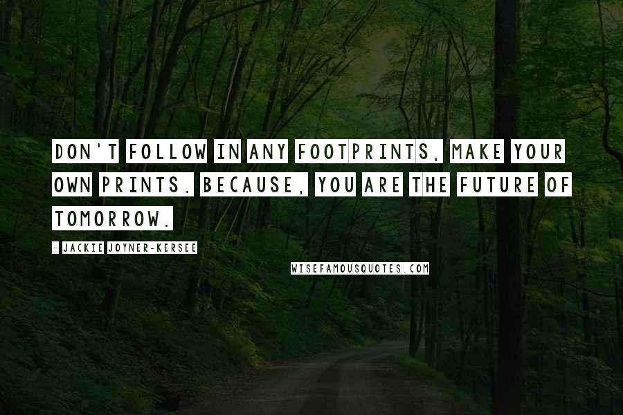 Jackie Joyner-Kersee Quotes: Don't follow in any footprints, make your own prints. Because, you are the future of tomorrow.