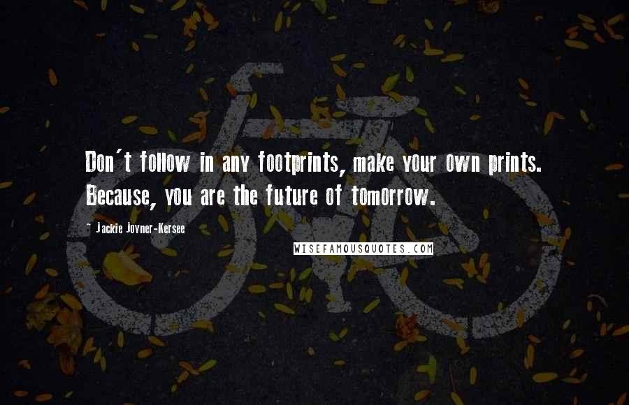 Jackie Joyner-Kersee Quotes: Don't follow in any footprints, make your own prints. Because, you are the future of tomorrow.