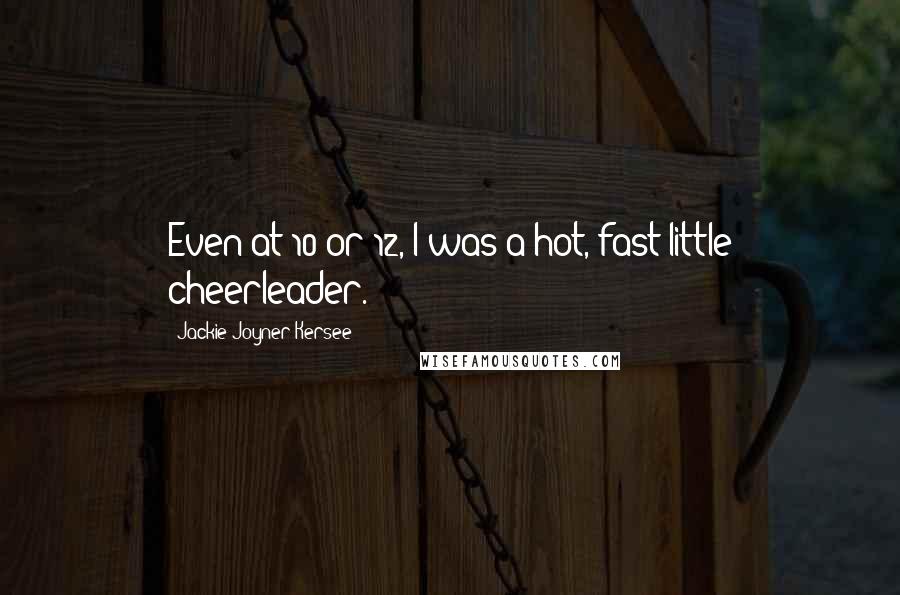 Jackie Joyner-Kersee Quotes: Even at 10 or 12, I was a hot, fast little cheerleader.