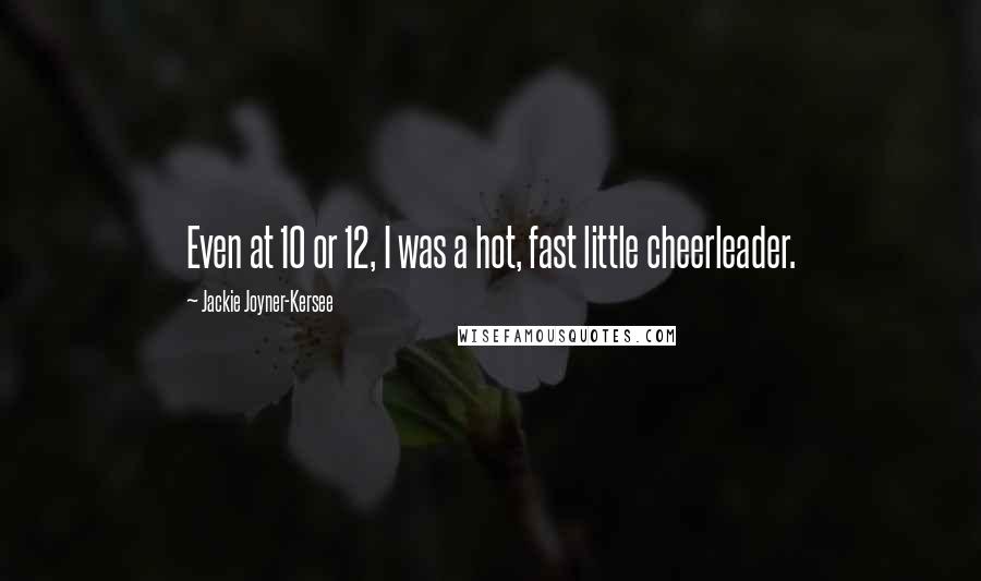 Jackie Joyner-Kersee Quotes: Even at 10 or 12, I was a hot, fast little cheerleader.