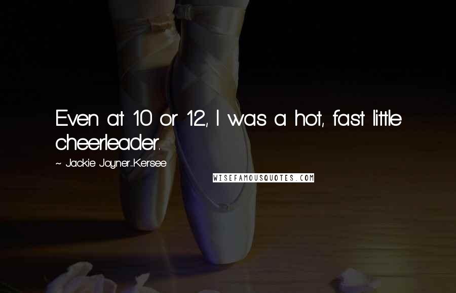 Jackie Joyner-Kersee Quotes: Even at 10 or 12, I was a hot, fast little cheerleader.