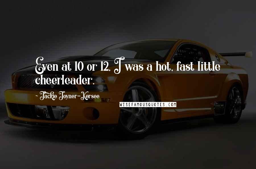 Jackie Joyner-Kersee Quotes: Even at 10 or 12, I was a hot, fast little cheerleader.