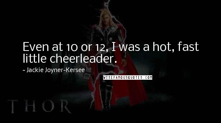 Jackie Joyner-Kersee Quotes: Even at 10 or 12, I was a hot, fast little cheerleader.
