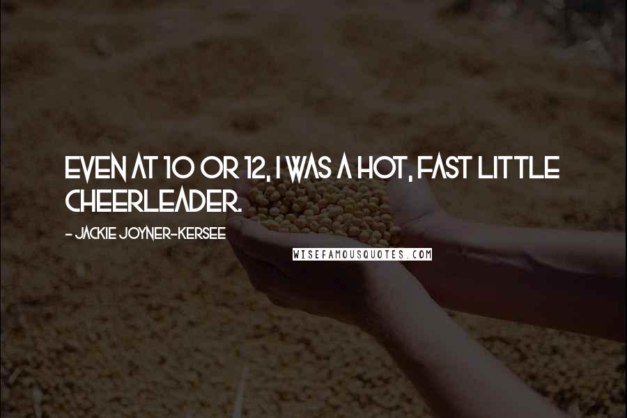 Jackie Joyner-Kersee Quotes: Even at 10 or 12, I was a hot, fast little cheerleader.