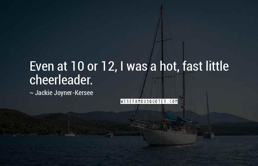 Jackie Joyner-Kersee Quotes: Even at 10 or 12, I was a hot, fast little cheerleader.
