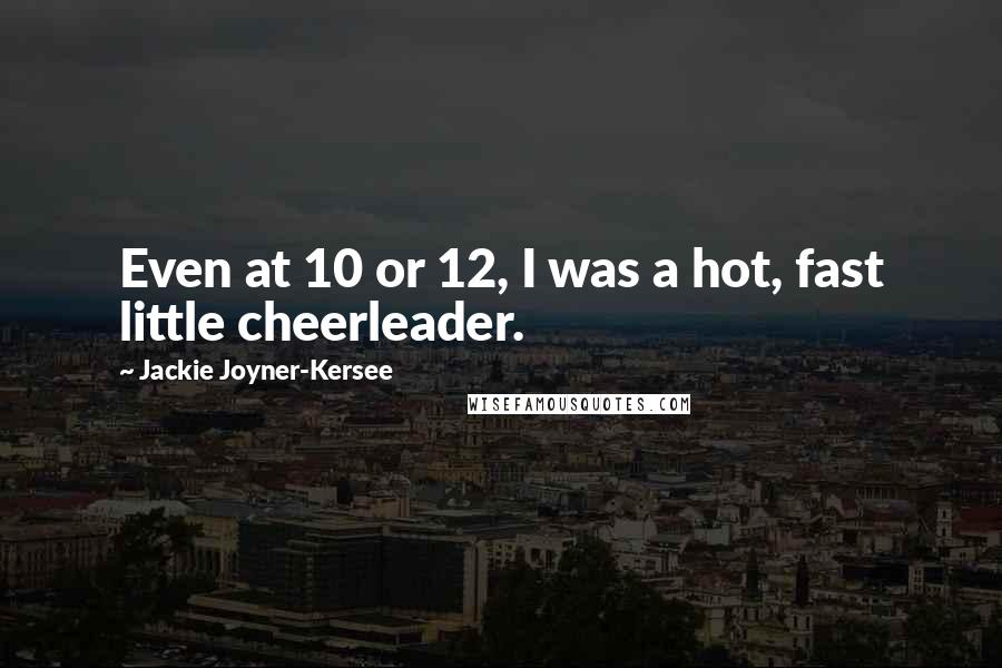 Jackie Joyner-Kersee Quotes: Even at 10 or 12, I was a hot, fast little cheerleader.
