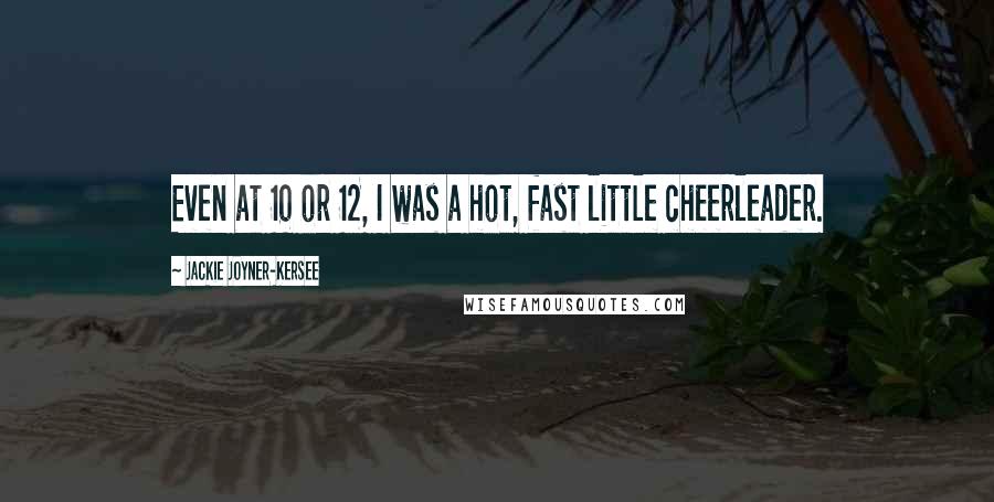 Jackie Joyner-Kersee Quotes: Even at 10 or 12, I was a hot, fast little cheerleader.