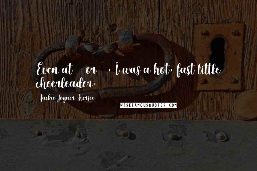 Jackie Joyner-Kersee Quotes: Even at 10 or 12, I was a hot, fast little cheerleader.