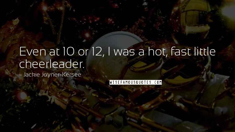 Jackie Joyner-Kersee Quotes: Even at 10 or 12, I was a hot, fast little cheerleader.