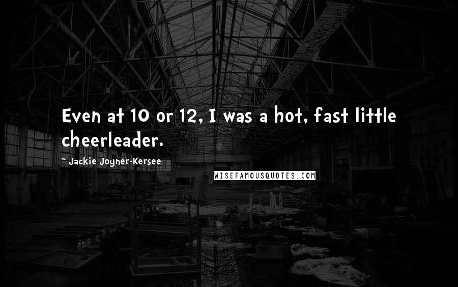 Jackie Joyner-Kersee Quotes: Even at 10 or 12, I was a hot, fast little cheerleader.