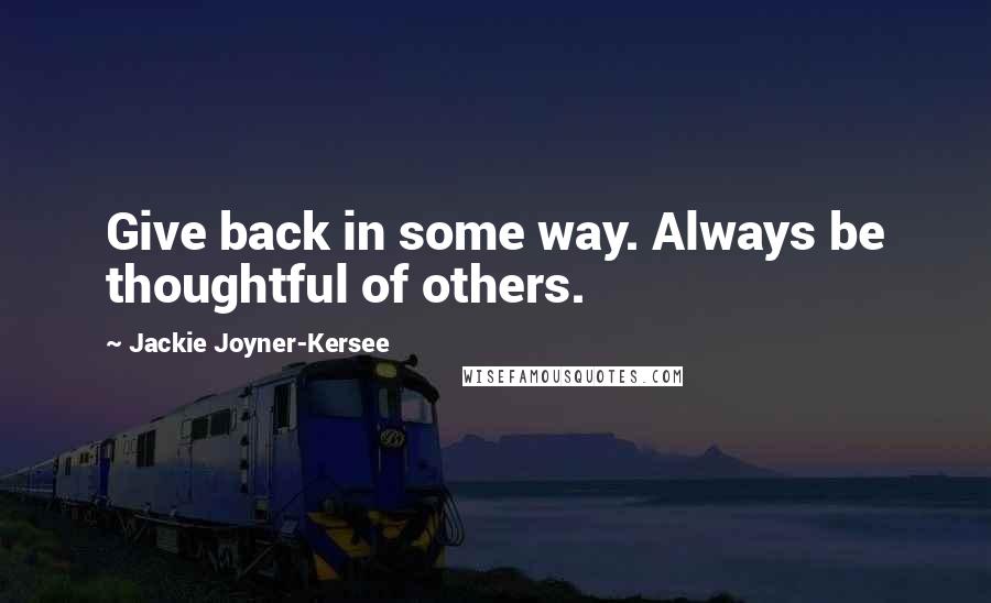 Jackie Joyner-Kersee Quotes: Give back in some way. Always be thoughtful of others.
