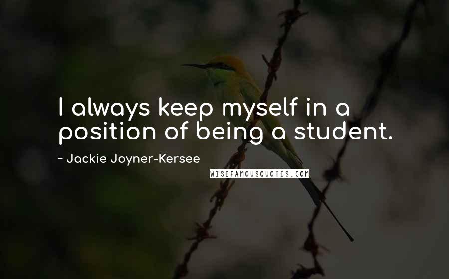 Jackie Joyner-Kersee Quotes: I always keep myself in a position of being a student.