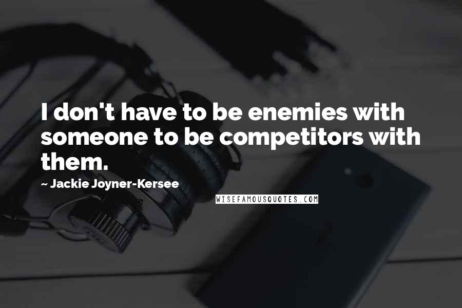 Jackie Joyner-Kersee Quotes: I don't have to be enemies with someone to be competitors with them.