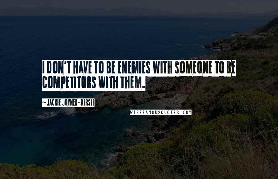 Jackie Joyner-Kersee Quotes: I don't have to be enemies with someone to be competitors with them.