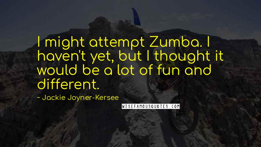 Jackie Joyner-Kersee Quotes: I might attempt Zumba. I haven't yet, but I thought it would be a lot of fun and different.