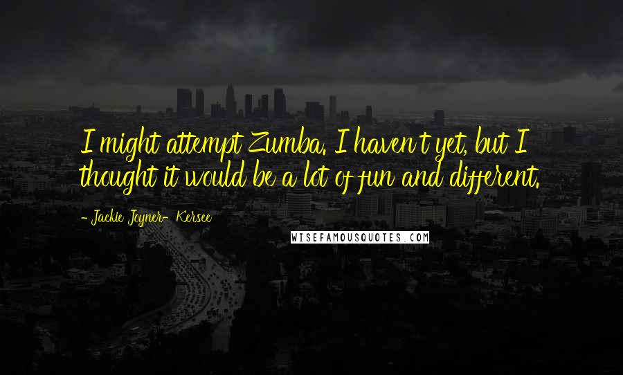 Jackie Joyner-Kersee Quotes: I might attempt Zumba. I haven't yet, but I thought it would be a lot of fun and different.