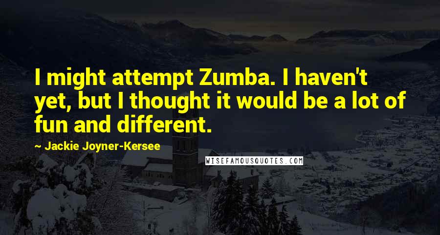 Jackie Joyner-Kersee Quotes: I might attempt Zumba. I haven't yet, but I thought it would be a lot of fun and different.