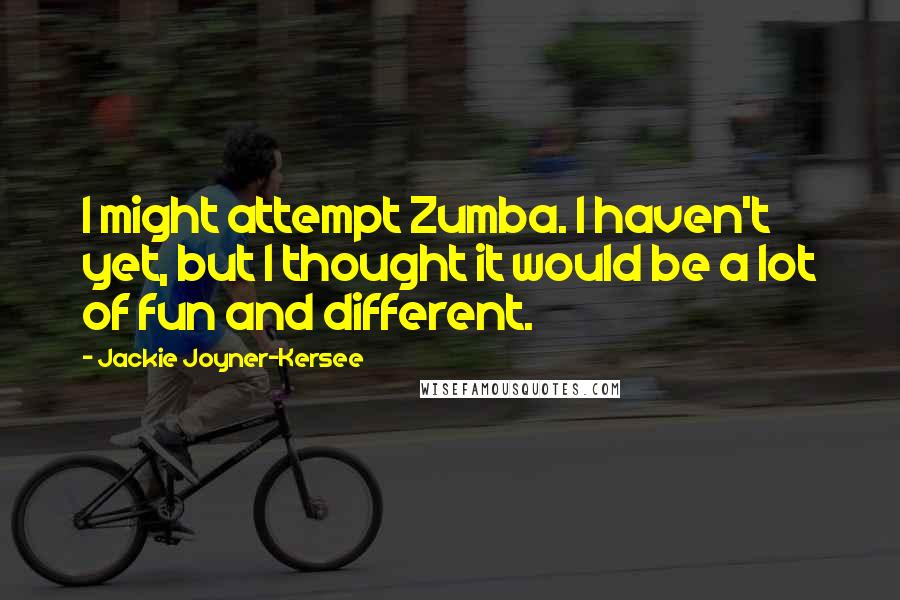 Jackie Joyner-Kersee Quotes: I might attempt Zumba. I haven't yet, but I thought it would be a lot of fun and different.