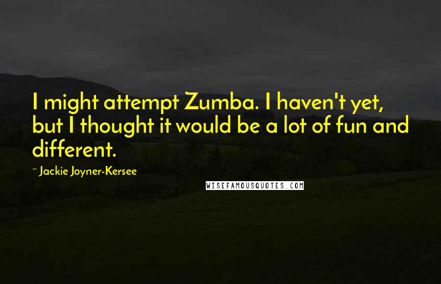 Jackie Joyner-Kersee Quotes: I might attempt Zumba. I haven't yet, but I thought it would be a lot of fun and different.