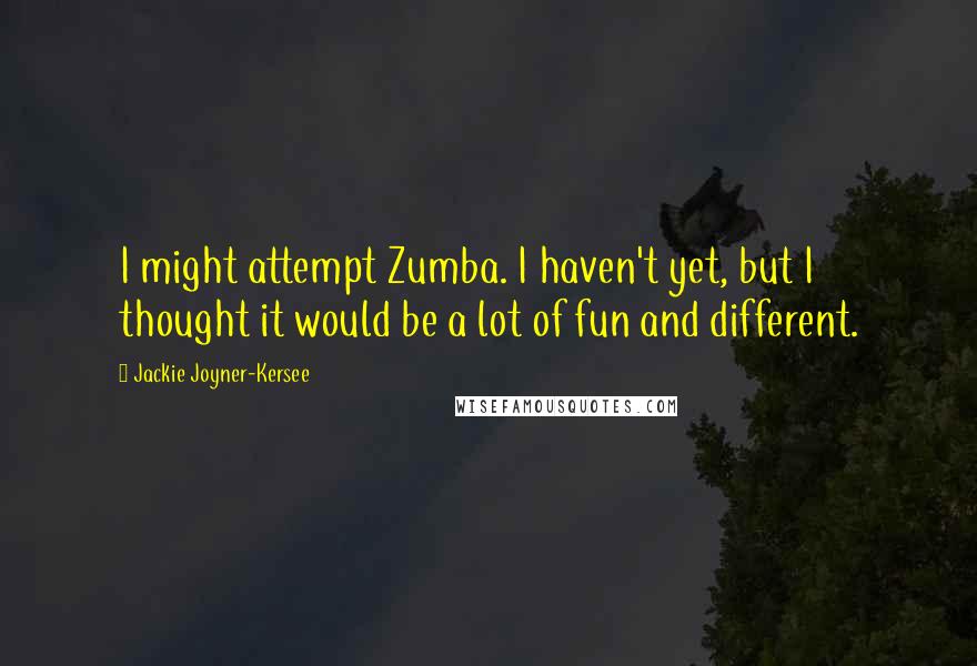 Jackie Joyner-Kersee Quotes: I might attempt Zumba. I haven't yet, but I thought it would be a lot of fun and different.