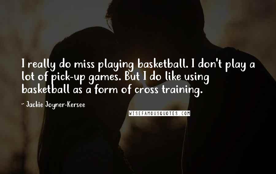 Jackie Joyner-Kersee Quotes: I really do miss playing basketball. I don't play a lot of pick-up games. But I do like using basketball as a form of cross training.