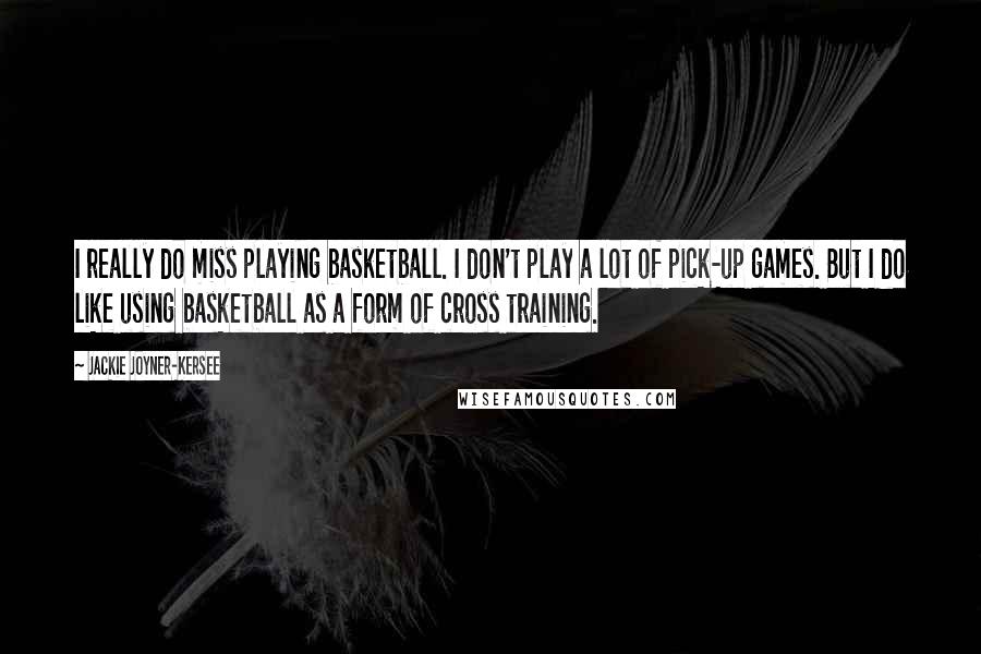 Jackie Joyner-Kersee Quotes: I really do miss playing basketball. I don't play a lot of pick-up games. But I do like using basketball as a form of cross training.