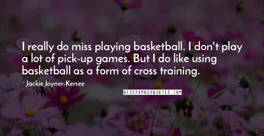 Jackie Joyner-Kersee Quotes: I really do miss playing basketball. I don't play a lot of pick-up games. But I do like using basketball as a form of cross training.