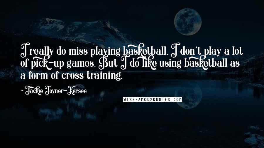 Jackie Joyner-Kersee Quotes: I really do miss playing basketball. I don't play a lot of pick-up games. But I do like using basketball as a form of cross training.