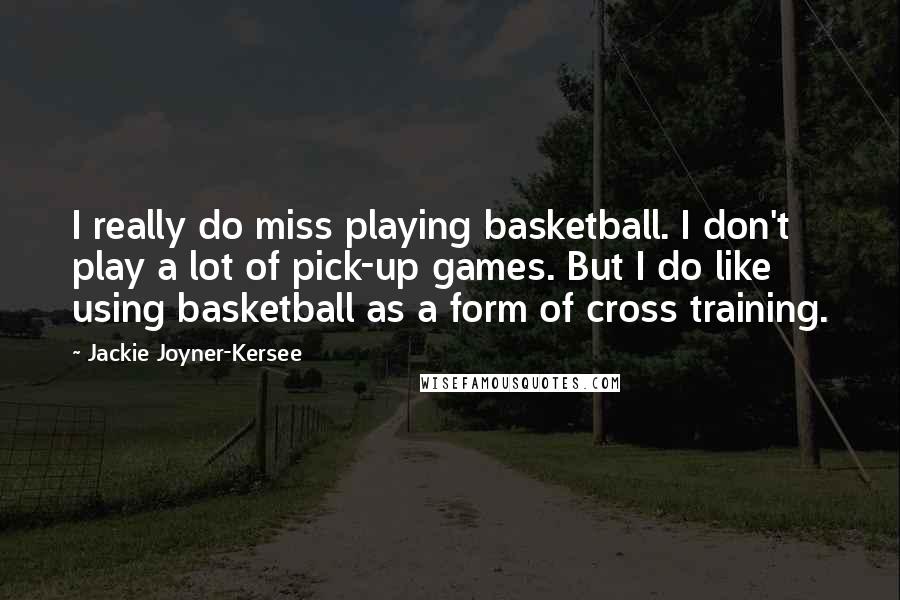 Jackie Joyner-Kersee Quotes: I really do miss playing basketball. I don't play a lot of pick-up games. But I do like using basketball as a form of cross training.