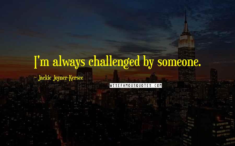 Jackie Joyner-Kersee Quotes: I'm always challenged by someone.