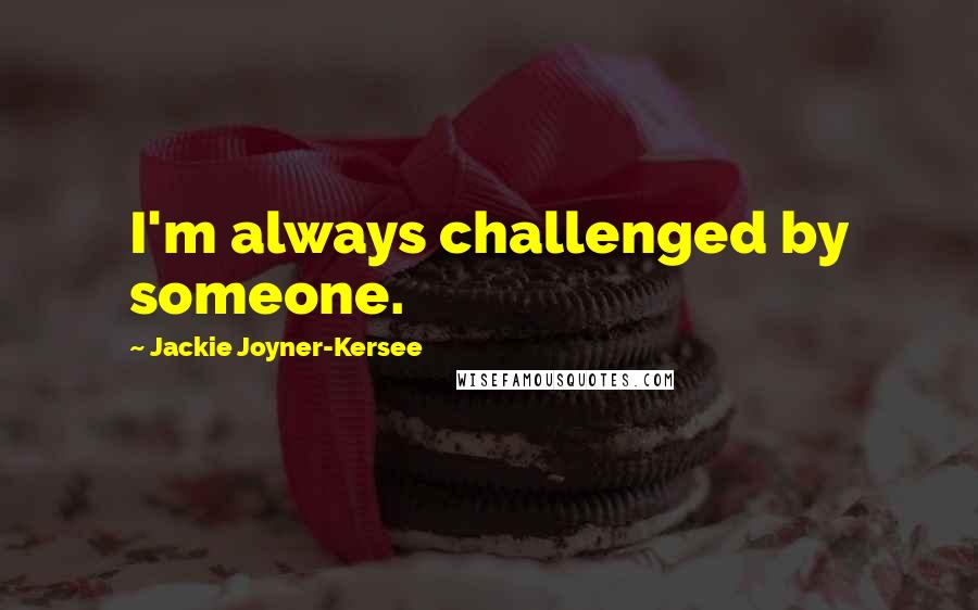 Jackie Joyner-Kersee Quotes: I'm always challenged by someone.
