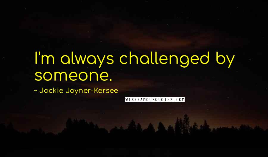 Jackie Joyner-Kersee Quotes: I'm always challenged by someone.