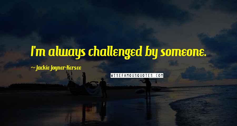 Jackie Joyner-Kersee Quotes: I'm always challenged by someone.
