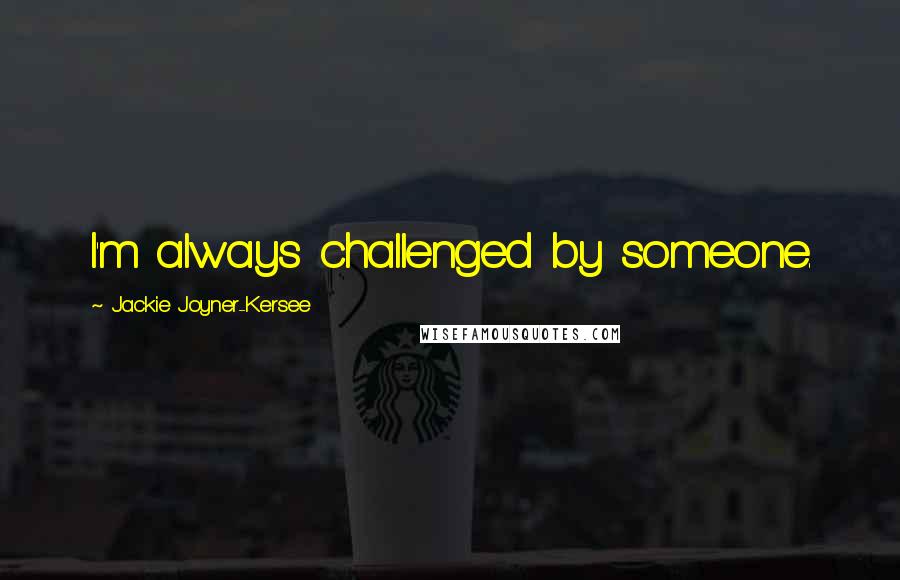 Jackie Joyner-Kersee Quotes: I'm always challenged by someone.