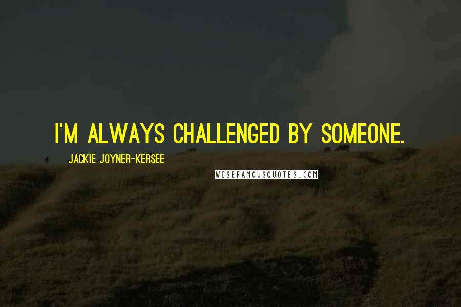Jackie Joyner-Kersee Quotes: I'm always challenged by someone.