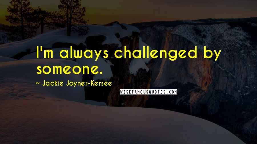 Jackie Joyner-Kersee Quotes: I'm always challenged by someone.