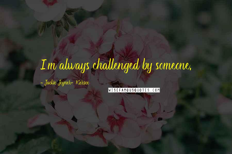 Jackie Joyner-Kersee Quotes: I'm always challenged by someone.