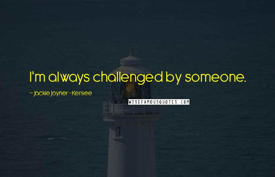 Jackie Joyner-Kersee Quotes: I'm always challenged by someone.