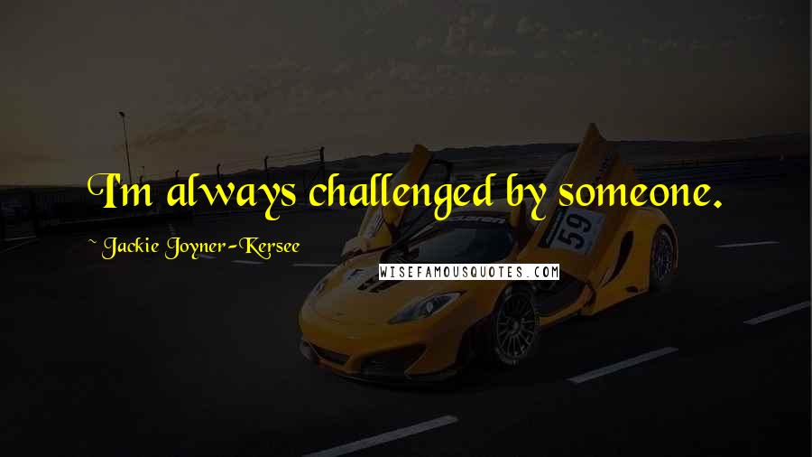 Jackie Joyner-Kersee Quotes: I'm always challenged by someone.