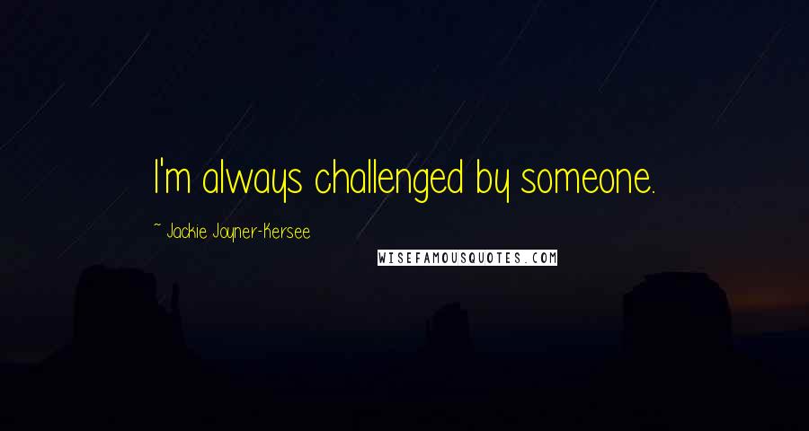 Jackie Joyner-Kersee Quotes: I'm always challenged by someone.
