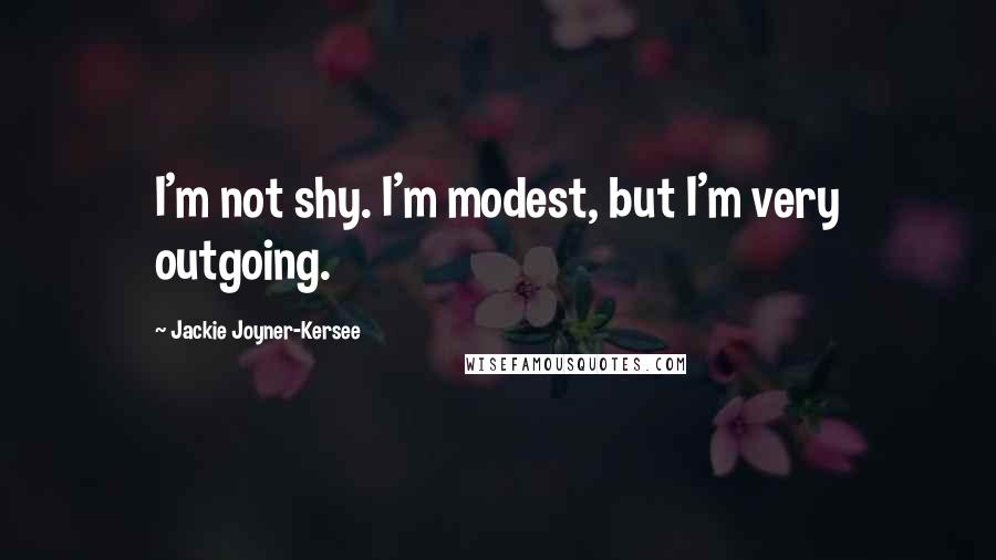 Jackie Joyner-Kersee Quotes: I'm not shy. I'm modest, but I'm very outgoing.