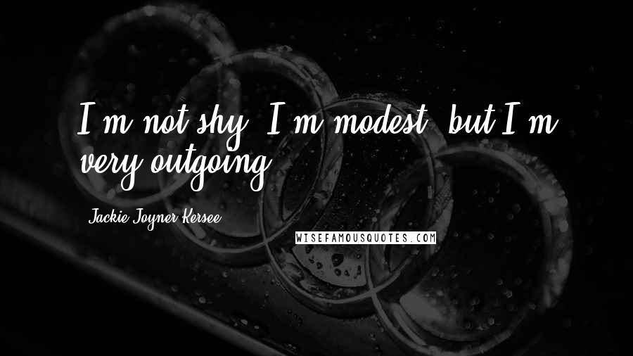 Jackie Joyner-Kersee Quotes: I'm not shy. I'm modest, but I'm very outgoing.