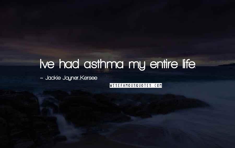 Jackie Joyner-Kersee Quotes: I've had asthma my entire life.